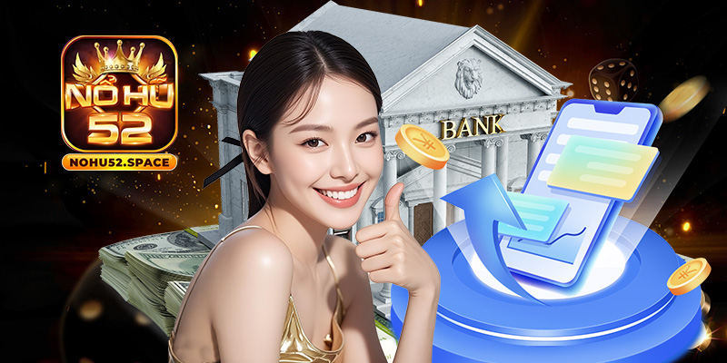 Giao dịch siêu tốc, nạp rút cực tiện ngay tại Nohu52.